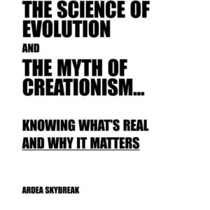 The Science of Evolution and the Myth of Creationism: Knowing What's Real and Why It Matters