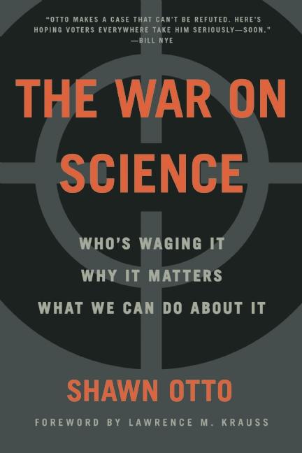 The War on Science: Who's Waging It, Why It Matters, What We Can Do about It
