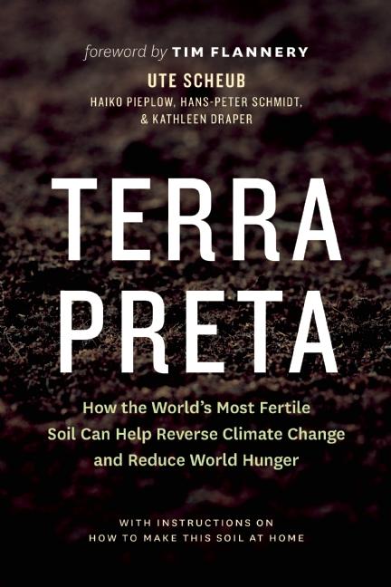 Terra Preta: How the World's Most Fertile Soil Can Help Reverse Climate Change and Reduce World Hunger